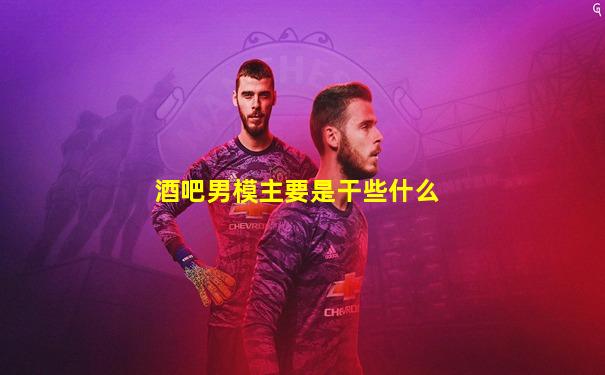 酒吧男模主要是干些什么