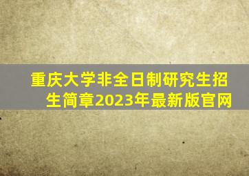 重庆大学非全日制研究生招生简章2023年最新版官网