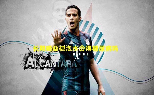 长期喝桑椹泡水会得糖尿病吗