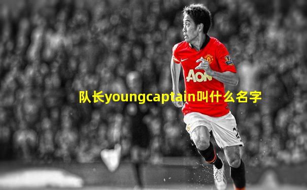 队长youngcaptain叫什么名字