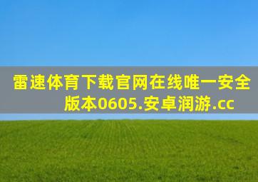 雷速体育下载官网在线唯一安全版本0605.安卓润游.cc