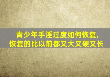 青少年手淫过度如何恢复,恢复的比以前都又大又硬又长