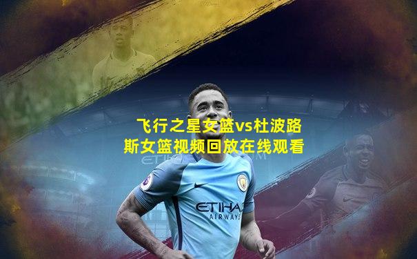 飞行之星女篮vs杜波路斯女篮视频回放在线观看